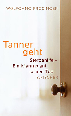 Wolfgang Prosinger: Tanner geht. Sterbehilfe – Ein Mann plant seinen Tod.